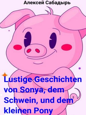 cover image of Lustige Geschichten von Sonya, dem Schwein, und dem kleinen Pony
